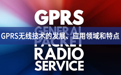 GPRS無線技術的發展、應用領域和特點