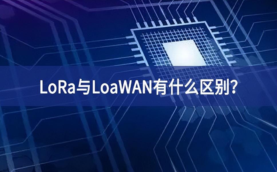 物聯(lián)網(wǎng)領(lǐng)域中，LoRa與LoaWAN有什么區(qū)別？