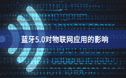 藍牙5.0對物聯網應用的影響 藍牙5.0對物聯網應用的影響