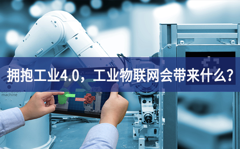 擁抱工業4.0，工業物聯網會帶來什么？