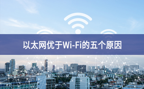 以太網優于Wi-Fi的五個原因