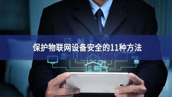 保護物聯網設備安全的11種方法