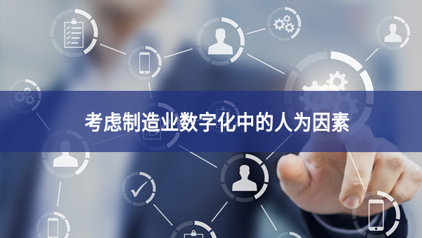 考慮制造業(yè)數(shù)字化中的人為因素 考慮制造業(yè)數(shù)字化中的人為因素