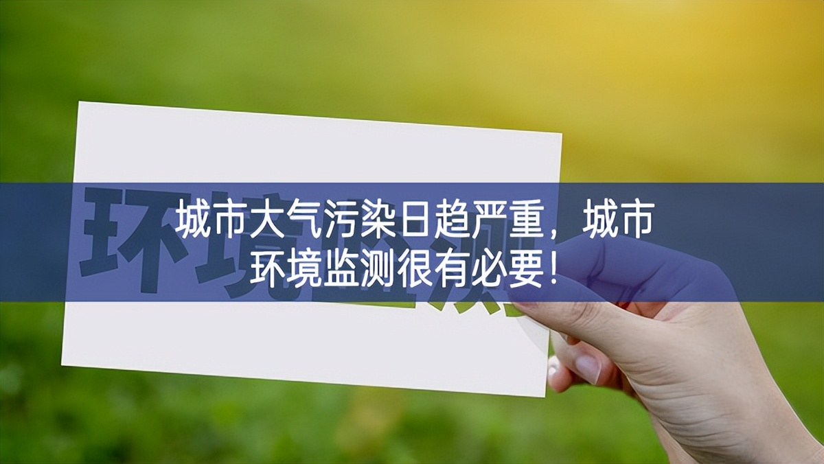 城市大氣污染日趨嚴重，城市環(huán)境監(jiān)測很有必要！