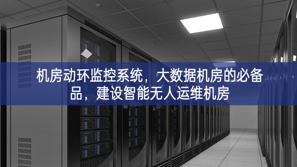 機房動環監控系統，大數據機房的必備品，建設智能無人運維機房