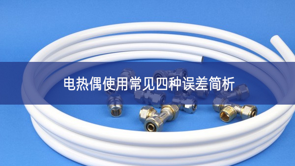 電熱偶使用常見四種誤差簡析 電熱偶使用常見四種誤差簡析