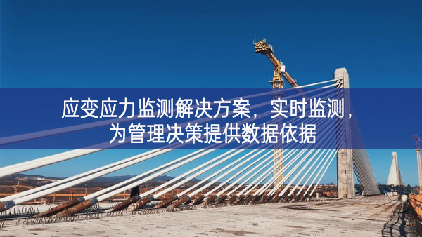 　應(yīng)變應(yīng)力監(jiān)測(cè)解決方案，實(shí)時(shí)監(jiān)測(cè)，為管理決策提供數(shù)據(jù)依據(jù)