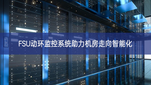 FSU動環監控系統助力機房走向智能化 FSU動環監控系統助力機房走向智能化