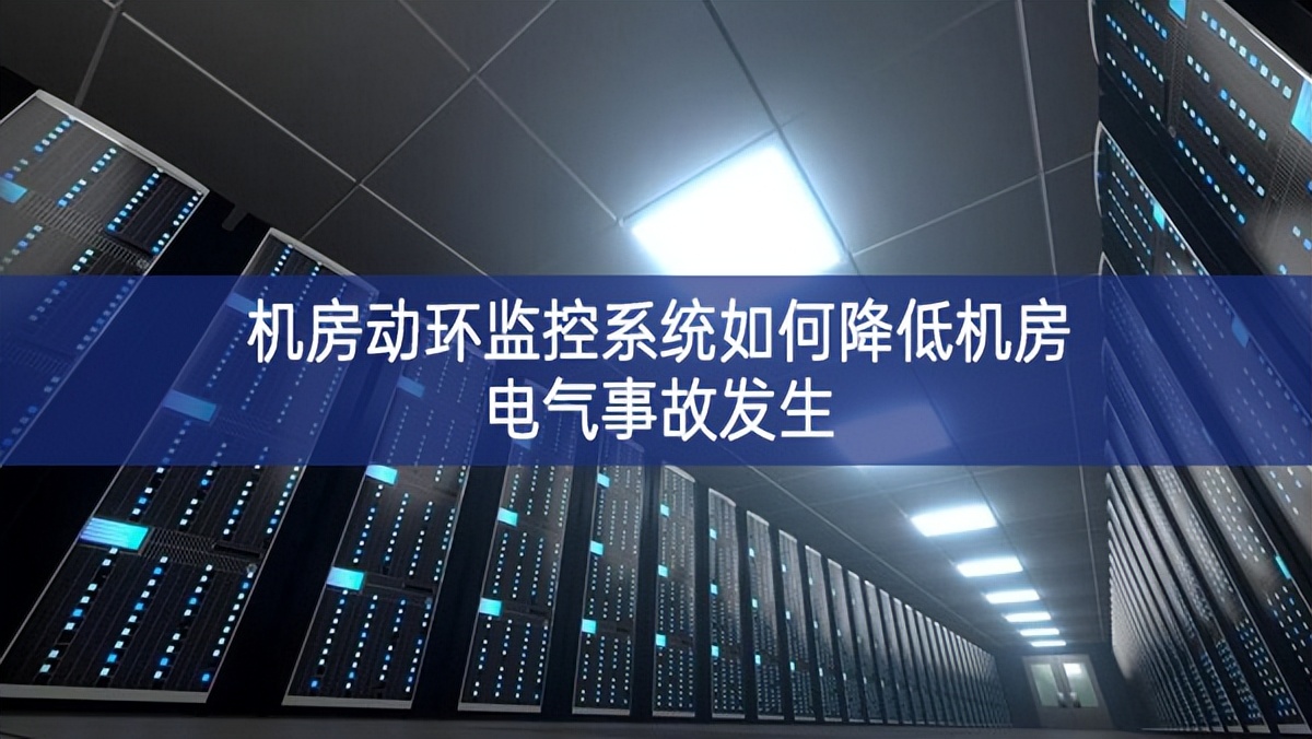 機房動環監控系統如何降低機房電氣事故發生 機房動環監控系統如何降低機房電氣事故發生