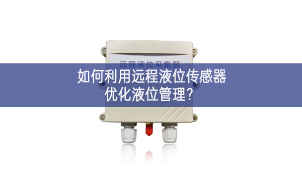 如何利用遠程液位傳感器優化液位管理? 如何利用遠程液位傳感器優化液位管理?