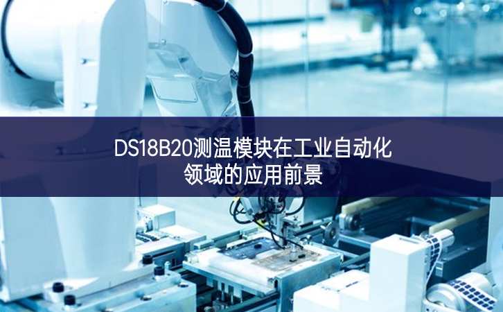 DS18B20測溫模塊在工業自動化領域的應用前景 DS18B20測溫模塊在工業自動化領域的應用前景
