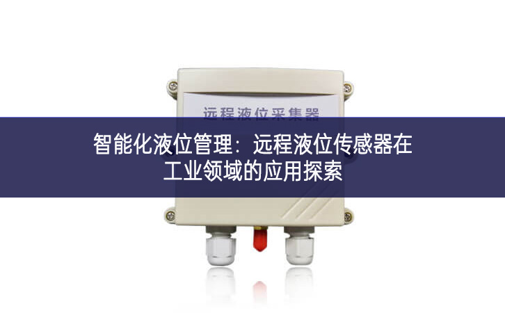 智能化液位管理:遠程液位傳感器在工業領域的應用探索 智能化液位管理:遠程液位傳感器在工業領域的應用探索