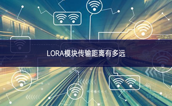 LORA模塊傳輸距離有多遠 LORA模塊傳輸距離有多遠