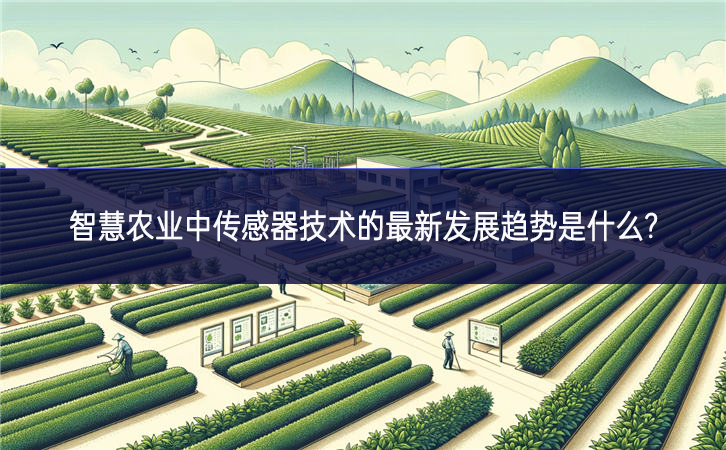　　智慧農業中傳感器技術的最新發展趨勢是什么?