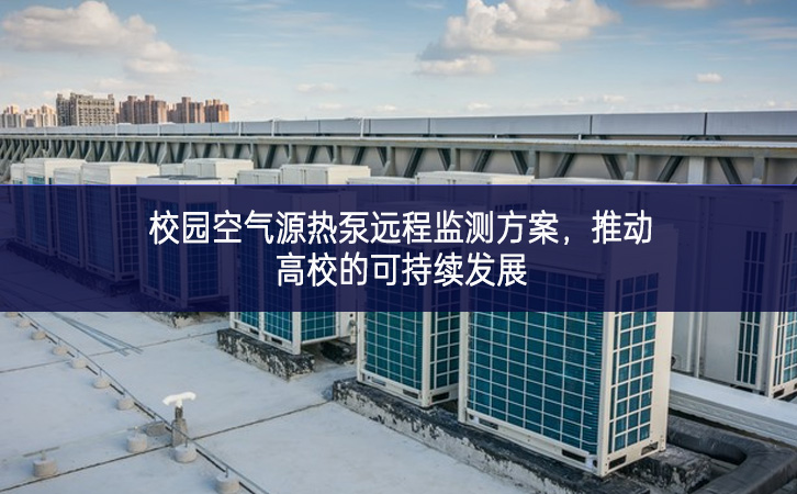 校園空氣源熱泵遠程監測方案,推動高校的可持續發展 校園空氣源熱泵遠程監測方案,推動高校的可持續發展