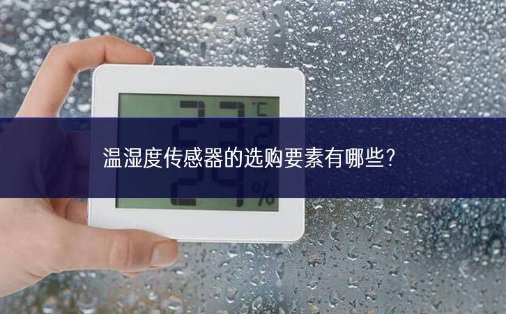 溫濕度傳感器的選購要素有哪些? 溫濕度傳感器的選購要素有哪些?