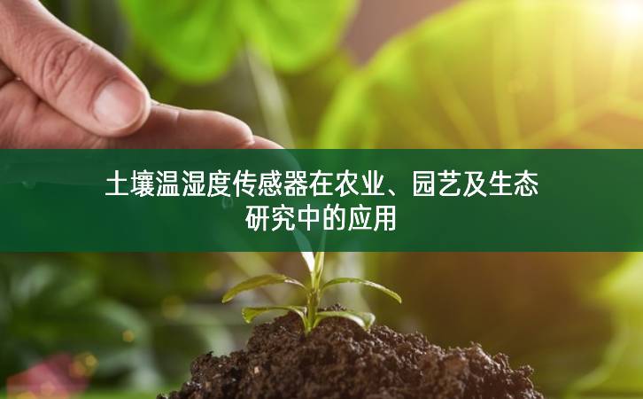 土壤溫濕度傳感器在農業、園藝及生態研究中的應用