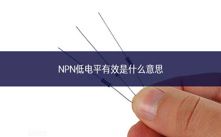 NPN低電平有效是什么意思 NPN低電平有效是什么意思