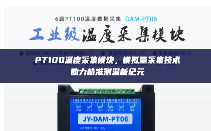 PT100溫度采集模塊,模擬量采集技術(shù)助力精準(zhǔn)測(cè)溫新紀(jì)元 PT100溫度采集模塊,模擬量采集技術(shù)助力精準(zhǔn)測(cè)溫新紀(jì)元