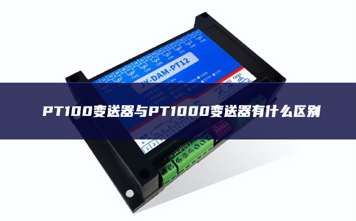 PT100變送器與PT1000變送器有什么區別 PT100變送器與PT1000變送器有什么區別