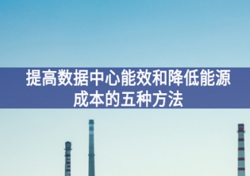 提高數據中心能效和降低能源成本的五種方法