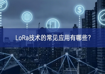 LoRa技術(shù)的常見應(yīng)用有哪些？