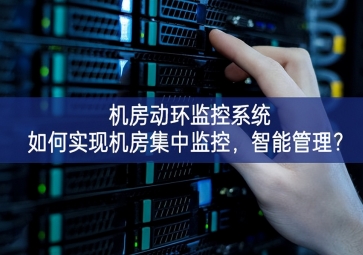  機房動環監控系統如何實現機房集中監控，智能管理？