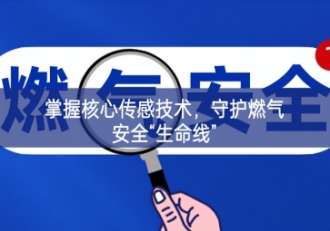 掌握核心傳感技術，守護燃氣安全“生命線”