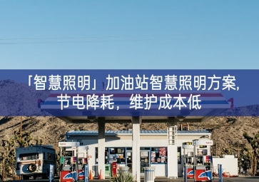 「智慧照明」加油站智慧照明方案,節電降耗，維護成本低