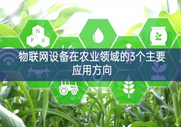 物聯(lián)網(wǎng)設(shè)備在農(nóng)業(yè)領(lǐng)域的3個(gè)主要應(yīng)用方向