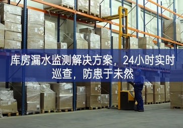 「智慧倉儲」庫房漏水監(jiān)測解決方案，24小時實(shí)時巡查，防患于未然