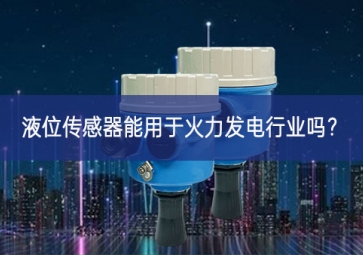 液位傳感器能用于火力發電行業嗎？