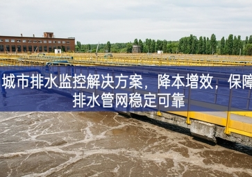 「智慧水務」 城市排水監控解決方案，降本增效，保障排水管網穩定可靠