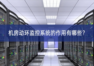 機房動環(huán)監(jiān)控系統(tǒng)的作用有哪些？