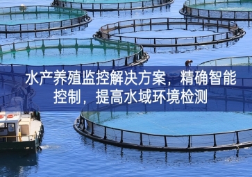 「智慧養(yǎng)殖」水產(chǎn)養(yǎng)殖監(jiān)控解決方案，精確智能控制，提高水域環(huán)境檢測