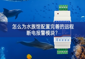 怎么為水族館配置完善的遠(yuǎn)程斷電報警模塊？