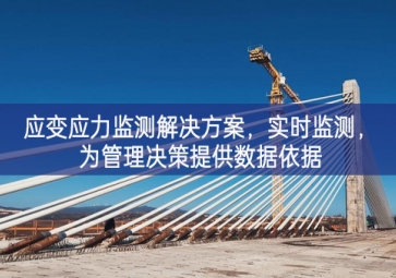 「智慧工地」應(yīng)變應(yīng)力監(jiān)測(cè)解決方案，實(shí)時(shí)監(jiān)測(cè)，為管理決策提供數(shù)據(jù)依據(jù)