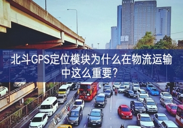 北斗GPS定位模塊為什么在物流運輸中這么重要？