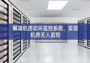 解讀機(jī)房動環(huán)監(jiān)控系統(tǒng)，實(shí)現(xiàn)機(jī)房無人監(jiān)控