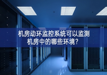 機(jī)房動環(huán)監(jiān)控系統(tǒng)可以監(jiān)測機(jī)房中的哪些環(huán)境？