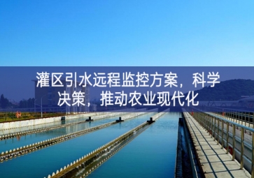 「智慧水利」灌區(qū)引水遠(yuǎn)程監(jiān)控方案，科學(xué)決策，推動(dòng)農(nóng)業(yè)現(xiàn)代化