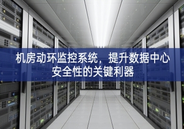 機(jī)房動(dòng)環(huán)監(jiān)控系統(tǒng)，提升數(shù)據(jù)中心安全性的關(guān)鍵利器