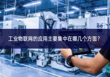 工業(yè)物聯(lián)網(wǎng)的應用主要集中在哪幾個方面？