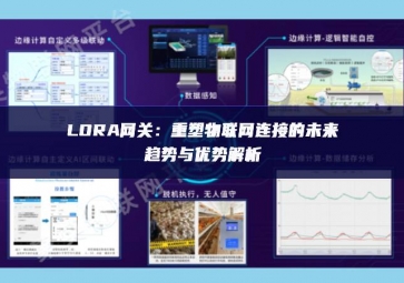 LORA網關：重塑物聯網連接的未來趨勢與優勢解析