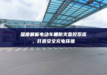 深度解析電動車棚防火監控系統，打造安全充電環境