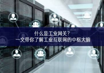 什么是工業網關？一文帶你了解工業互聯網的中樞大腦