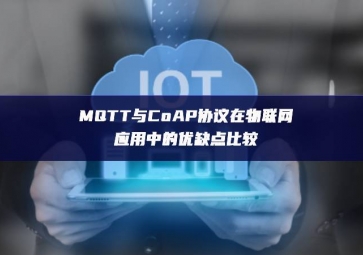 MQTT與CoAP協(xié)議在物聯(lián)網(wǎng)應用中的優(yōu)缺點比較